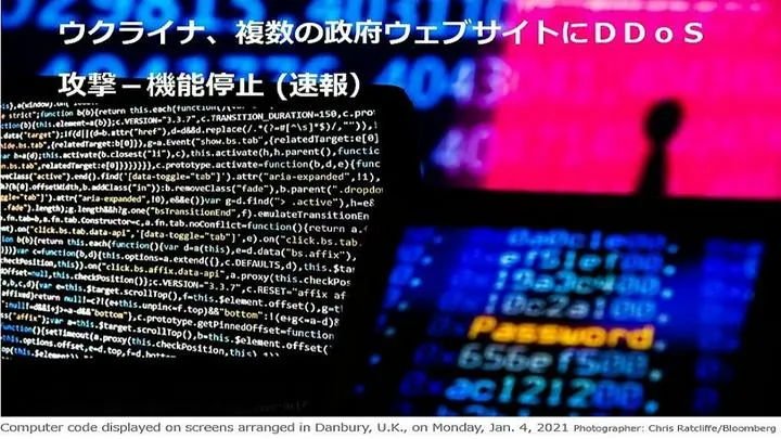 ウクライナのフョードロフ・デジタル転換相は、複数の政府と銀行のウェブサイトが「ＤＤｏＳ（分散型サービス妨害）攻撃」を受け、機能を停止したと明らかにした（Bloomberg）。

https://www.bloomberg.co.jp/new